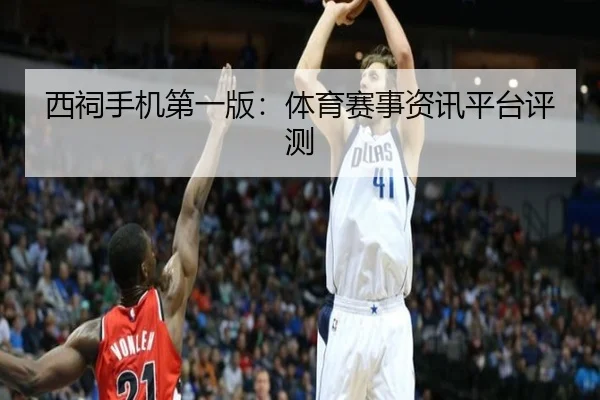 西祠手机第一版:体育赛事资讯平台评测