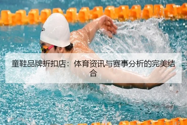 童鞋品牌折扣店：体育资讯与赛事分析的完美结合